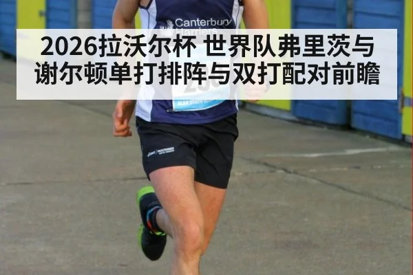 2026拉沃尔杯 世界队弗里茨与谢尔顿单打排阵与双打配对前瞻