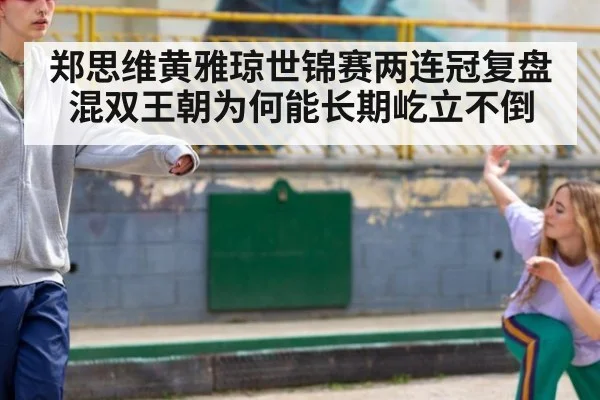 郑思维黄雅琼世锦赛两连冠复盘 混双王朝为何能长期屹立不倒