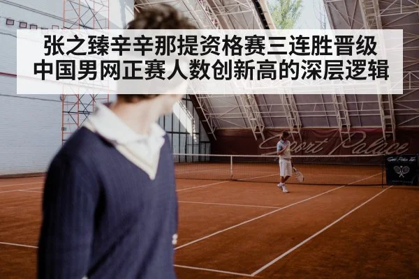 张之臻辛辛那提资格赛三连胜晋级 中国男网正赛人数创新高的深层逻辑