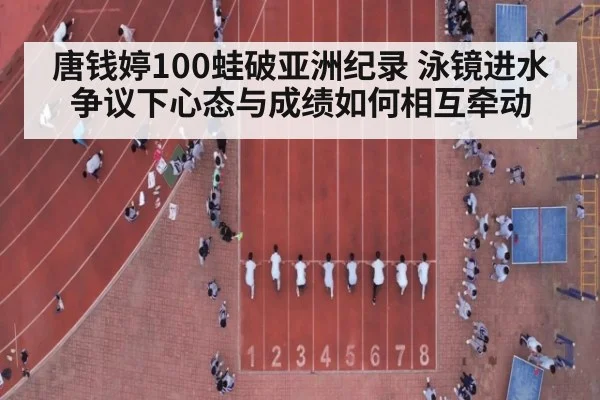 唐钱婷100蛙破亚洲纪录 泳镜进水争议下心态与成绩如何相互牵动